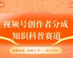 视频号创作者分成，知识科普赛道，最新玩法，利用AI软件，轻松月入2万【揭秘】