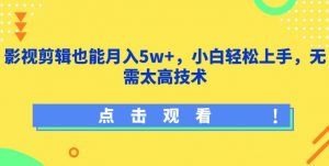 影视剪辑也能月入5w+,小白轻松上手,无需太高技术【揭秘】-开心分享网