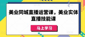 美业同城直播运营课,美业实体直播技能课-开心分享网