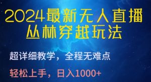 2024最新无人直播，丛林穿越玩法，超详细教学，全程无难点，轻松上手，日入1000+【揭秘】-开心分享网
