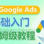 GOOGLE ADS基础入门保姆级教程，​系统拆解广告形式，关键词的商业认知，谷歌广告结构