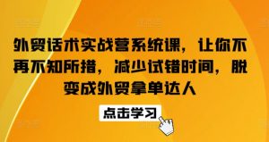外贸话术实战营系统课,让你不再不知所措,减少试错时间,脱变成外贸拿单达人-开心分享网