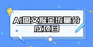 AI图文掘金流量分成项目,持续收益操作【揭秘】-开心分享网