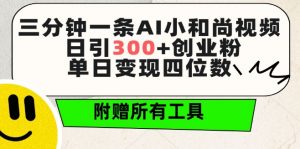 三分钟一条AI小和尚视频 ,日引300+创业粉,单日变现四位数 ,附赠全套免费工具【揭秘】-开心分享网