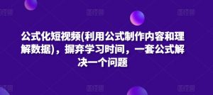 公式化短视频(利用公式制作内容和理解数据),摒弃学习时间,一套公式解决一个问题-开心分享网