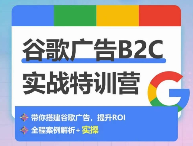 谷歌广告B2C实战特训营,500+谷歌账户总结经验,实战演示如何从0-1搭建广告账户-开心分享网