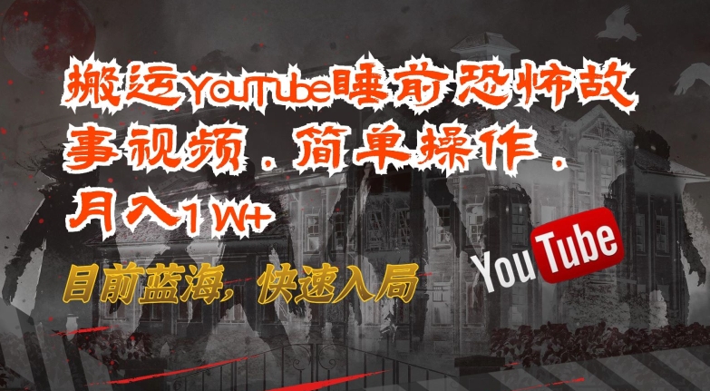 搬运YouTube睡前恐怖故事视频,简单操作,月入1W+,目前蓝海,快速入局【揭秘】-开心分享网