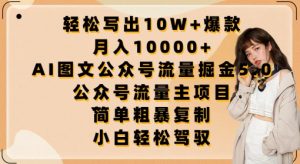 轻松写出10W+爆款,月入10000+,AI图文公众号流量掘金5.0.公众号流量主项目【揭秘】-开心分享网
