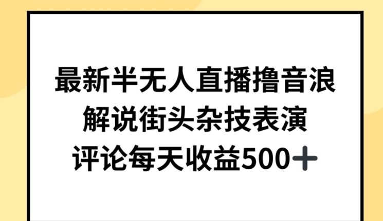 最新半无人直播撸音浪，解说街头杂技表演，平均每天收益500+【揭秘】-开心分享网