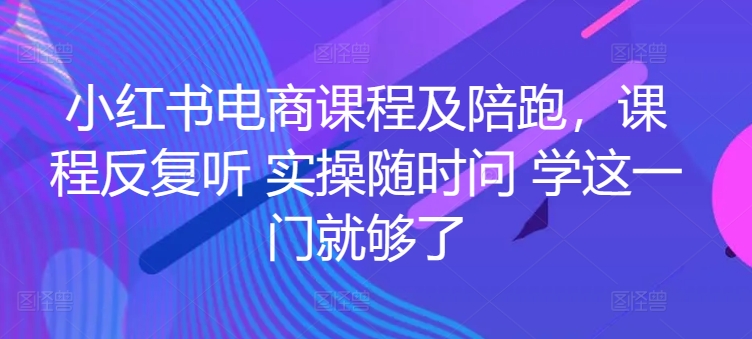 小红书电商课程及陪跑,课程反复听 实操随时问 学这一门就够了-开心分享网