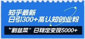 知乎最新日引300+高认知创业粉,“割韭菜”日稳定变现5000+【揭秘】-开心分享网