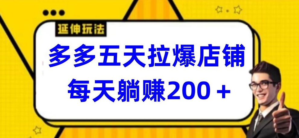 多多五天拉爆店铺,每天躺赚200+【揭秘】-开心分享网