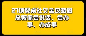 27项餐桌社交全攻略圈总教你会说话、会办事、办成事-开心分享网