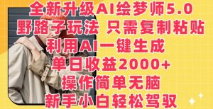 全新升级AI绘梦师5.0.野路子玩法,只需复制粘贴,利用AI一键生成,单日收益2000+【揭秘】-开心分享网