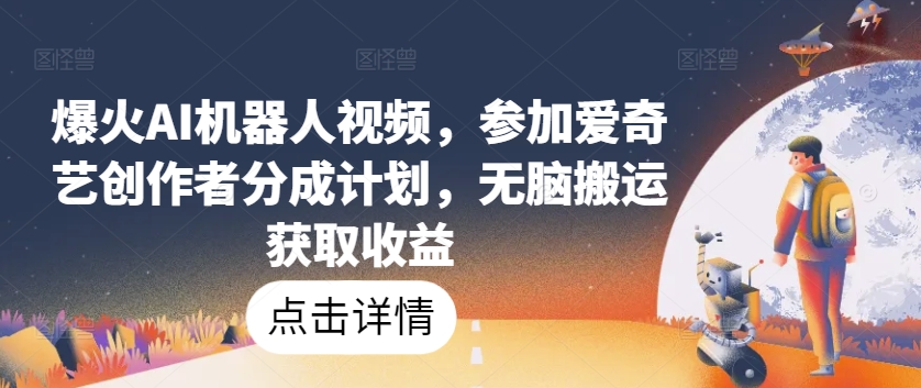 爆火AI机器人视频,参加爱奇艺创作者分成计划,无脑搬运获取收益【揭秘】-开心分享网