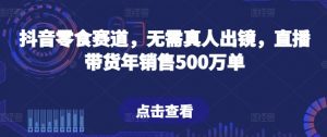 抖音零食赛道,无需真人出镜,直播带货年销售500万单【揭秘】-开心分享网