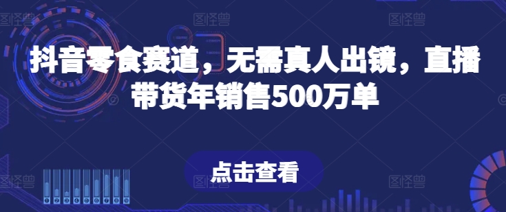 抖音零食赛道,无需真人出镜,直播带货年销售500万单【揭秘】-开心分享网