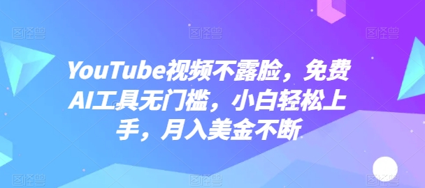 YouTube视频不露脸，免费AI工具无门槛，小白轻松上手，月入美金不断【揭秘】-开心分享网