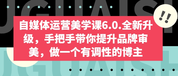 自媒体运营美学课6.0.全新升级,手把手带你提升品牌审美,做一个有调性的博主-开心分享网
