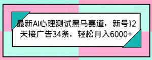 最新AI心理测试黑马赛道,新号12天接广告34条,轻松月入6000+【揭秘】-开心分享网