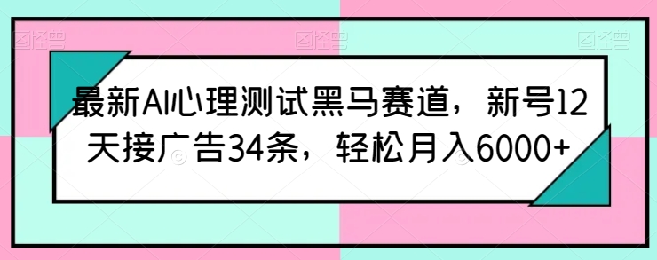 最新AI心理测试黑马赛道,新号12天接广告34条,轻松月入6000+【揭秘】-开心分享网