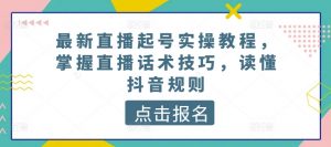 最新直播起号实操教程,掌握直播话术技巧,读懂抖音规则-开心分享网