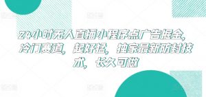 24小时无人直播小程序点广告掘金，冷门赛道，起好猛，独家最新防封技术，长久可做【揭秘】-开心分享网