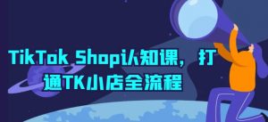 TikTok Shop认知课,打通TK小店全流程-开心分享网