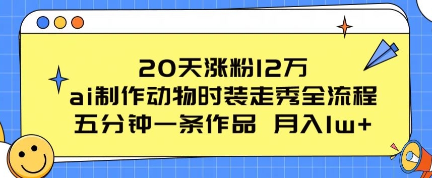 20天涨粉12万,ai制作动物时装走秀全流程,五分钟一条作品,流量大【揭秘】-开心分享网