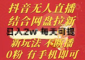 抖音无人直播,结合网盘拉新,新玩法不违规不断播,0粉有手机就能做【揭秘】-开心分享网