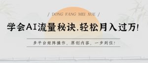 学会AI流量秘诀，轻松月入过w，多平台矩阵操作，原创内容，一步到位【揭秘】-开心分享网