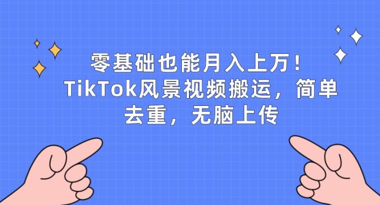 零基础也能月入上w,TikTok风景视频搬运,简单去重,无脑上传【揭秘】-开心分享网