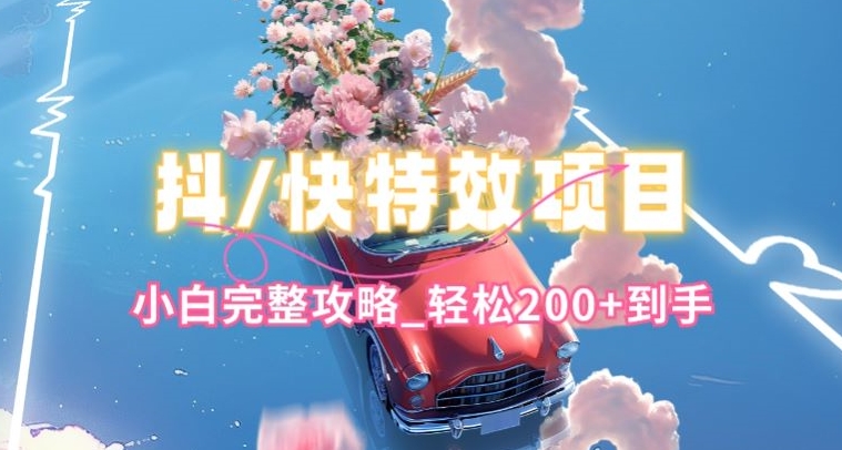 抖音快手双平台特效教程,玩法简单,小白完整攻略,轻松100+到手【揭秘】-开心分享网