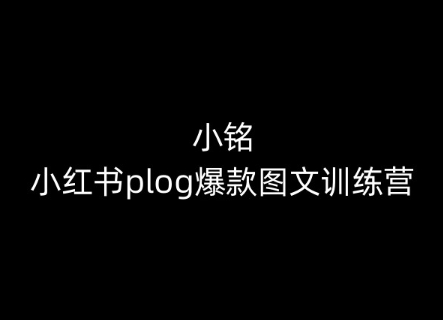 小铭-小红书plog爆款图文训练营,教你从0-1做小红书-开心分享网