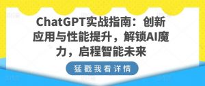 ChatGPT实战指南：创新应用与性能提升，解锁AI魔力，启程智能未来-开心分享网
