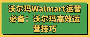 沃尔玛Walmart运营必备：沃尔玛高效运营技巧-开心分享网