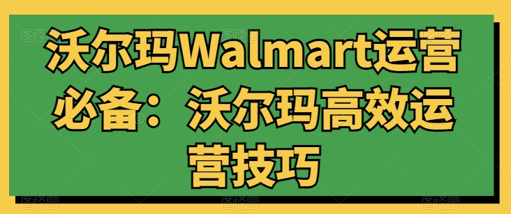 沃尔玛Walmart运营必备：沃尔玛高效运营技巧-开心分享网