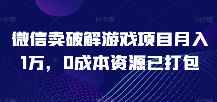 微信卖破解游戏项目月入1万，0成本资源已打包【揭秘】-开心分享网