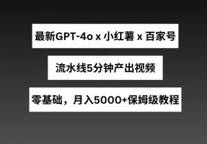 最新GPT4o结合小红书商单+百家号，流水线5分钟产出视频，月入5000+【揭秘】-开心分享网