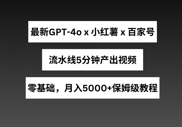 最新GPT4o结合小红书商单+百家号，流水线5分钟产出视频，月入5000+【揭秘】-开心分享网