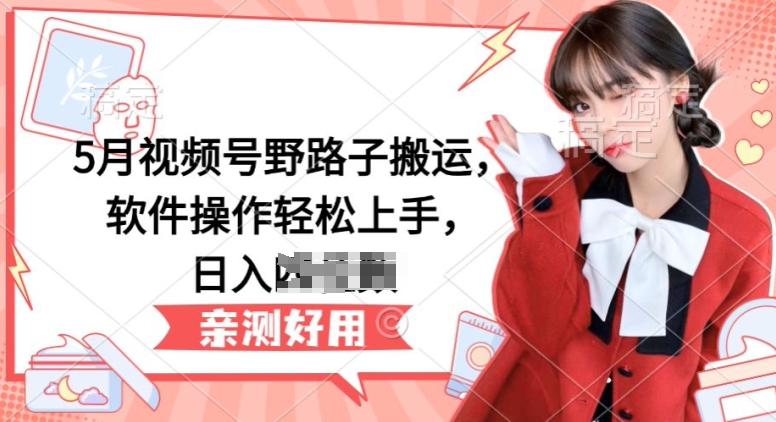 5月视频号野路子搬运,软件操作轻松上手,日入三位数【揭秘】-开心分享网