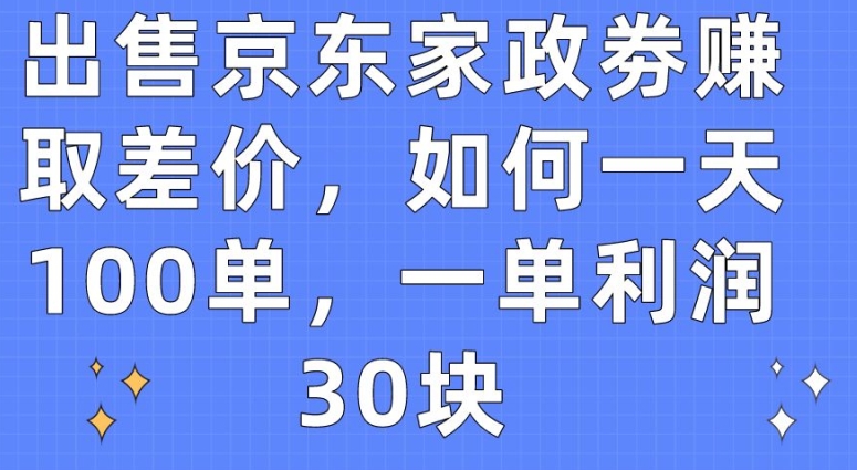 出售京东家政劵赚取差价,如何一天100单,一单利润30块【揭秘】-开心分享网