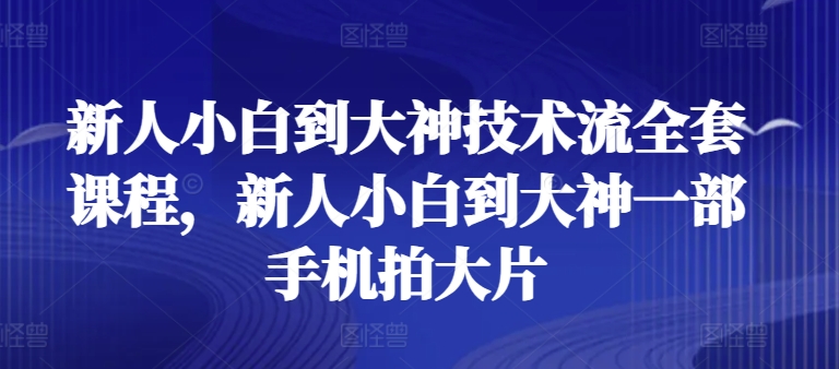 新人小白到大神技术流全套课程，新人小白到大神一部手机拍大片-开心分享网