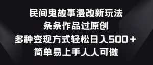 民间鬼故事漫改新玩法，条条作品过原创，多种变现方式，简单易上手人人可做【揭秘】-开心分享网