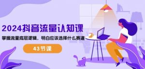 2024抖音流量认知课:掌握流量底层逻辑,明白应该选择什么赛道 (43节课)-开心分享网