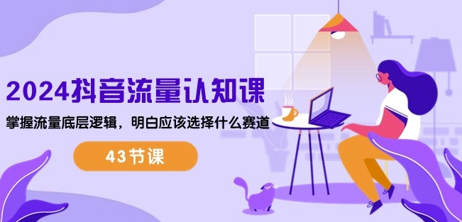 2024抖音流量认知课:掌握流量底层逻辑,明白应该选择什么赛道 (43节课)-开心分享网