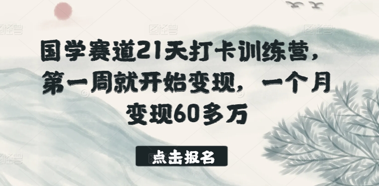 国学赛道21天打卡训练营,第一周就开始变现,一个月变现60多万-开心分享网