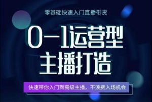 0-1运营型主播打造,快速带你入门高级主播,不浪费入场机会-开心分享网