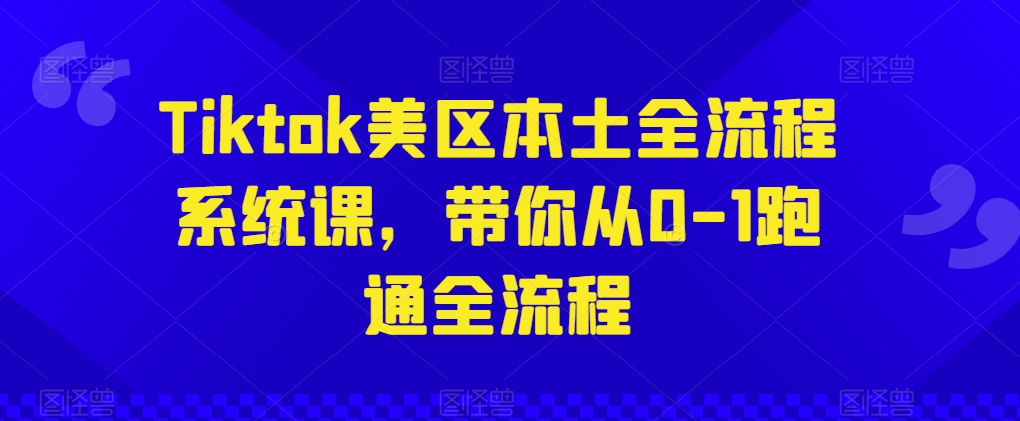 Tiktok美区本土全流程系统课,带你从0-1跑通全流程-开心分享网