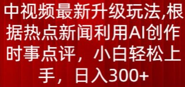 中视频最新升级玩法,根据热点新闻利用AI创作时事点评,日入300+【揭秘】-开心分享网
